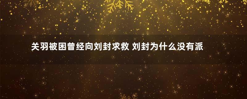 关羽被困曾经向刘封求救 刘封为什么没有派兵支援